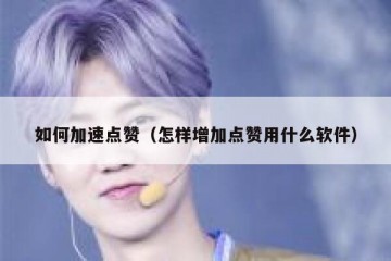 如何加速点赞（怎样增加点赞用什么软件）