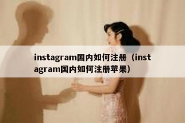 instagram国内如何注册（instagram国内如何注册苹果）