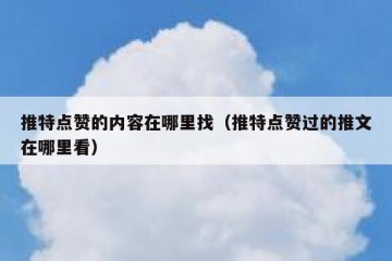 推特点赞的内容在哪里找（推特点赞过的推文在哪里看）