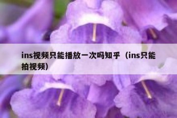 ins视频只能播放一次吗知乎（ins只能拍视频）
