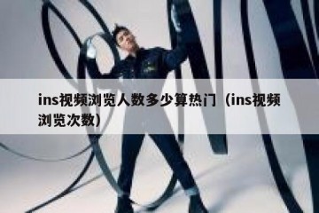 ins视频浏览人数多少算热门（ins视频浏览次数）