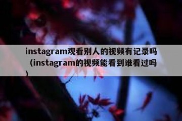 instagram观看别人的视频有记录吗（instagram的视频能看到谁看过吗）
