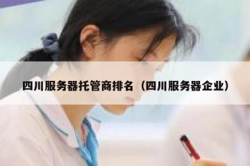 四川服务器托管商排名（四川服务器企业）