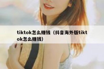 tiktok怎么赚钱（抖音海外版tiktok怎么赚钱）
