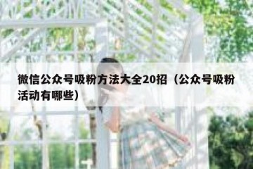 微信公众号吸粉方法大全20招（公众号吸粉活动有哪些）