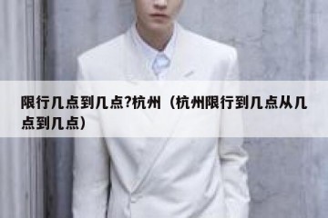 限行几点到几点?杭州（杭州限行到几点从几点到几点）