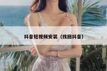 抖音短视频安装（找回抖音）