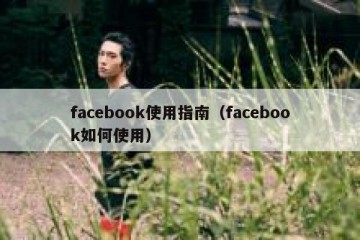 facebook使用指南（facebook如何使用）