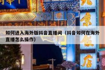 如何进入海外版抖音直播间（抖音如何在海外直播怎么操作）