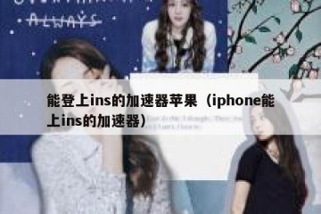 能登上ins的加速器苹果（iphone能上ins的加速器）