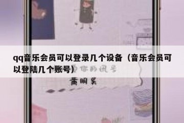 qq音乐会员可以登录几个设备（音乐会员可以登陆几个账号）