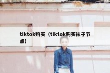 tiktok购买（tiktok购买袜子节点）