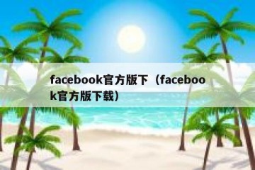 facebook官方版下（facebook官方版下载）