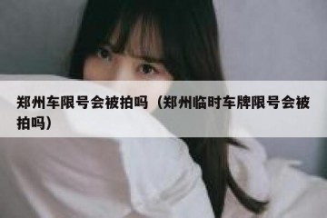 郑州车限号会被拍吗（郑州临时车牌限号会被拍吗）
