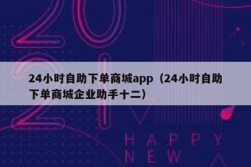 24小时自助下单商城app（24小时自助下单商城企业助手十二）