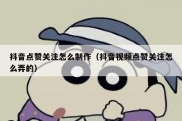 抖音点赞关注怎么制作（抖音视频点赞关注怎么弄的）
