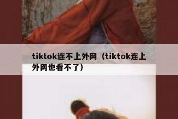 tiktok连不上外网（tiktok连上外网也看不了）