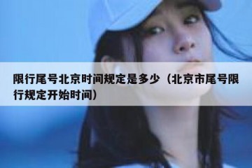 限行尾号北京时间规定是多少（北京市尾号限行规定开始时间）
