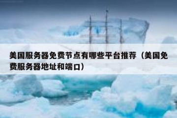 美国服务器免费节点有哪些平台推荐（美国免费服务器地址和端口）