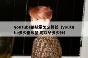 youtube播放量怎么算钱（youtube多少播放量 可以给多少钱）