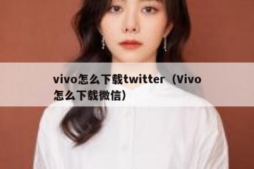 vivo怎么下载twitter（Vivo怎么下载微信）