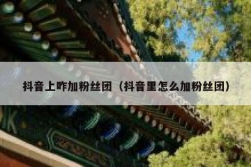 抖音上咋加粉丝团（抖音里怎么加粉丝团）