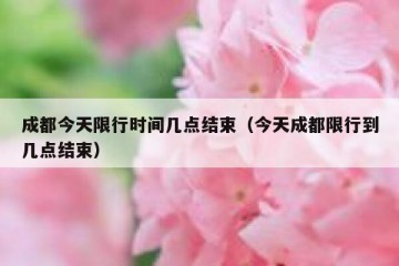 成都今天限行时间几点结束（今天成都限行到几点结束）