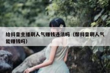 给抖音主播刷人气赚钱违法吗（帮抖音刷人气能赚钱吗）