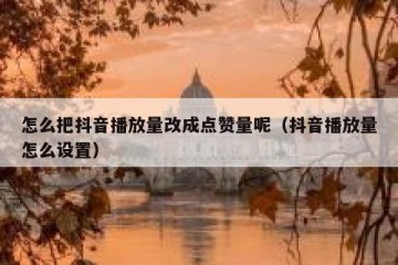 怎么把抖音播放量改成点赞量呢（抖音播放量怎么设置）