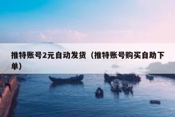 推特账号2元自动发货（推特账号购买自助下单）