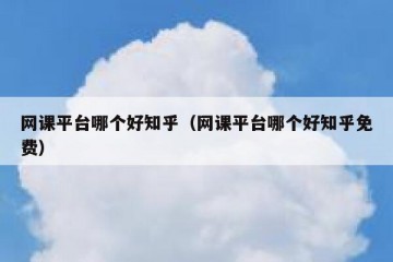 网课平台哪个好知乎（网课平台哪个好知乎免费）