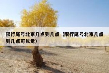 限行尾号北京几点到几点（限行尾号北京几点到几点可以走）