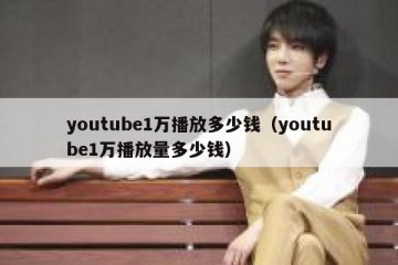 youtube1万播放多少钱（youtube1万播放量多少钱）