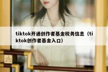 tiktok开通创作者基金税务信息（tiktok创作者基金入口）
