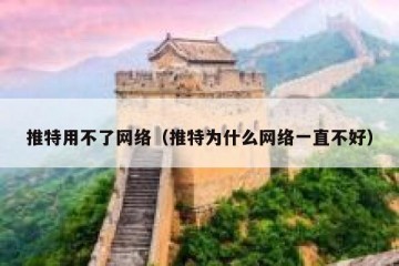 推特用不了网络（推特为什么网络一直不好）
