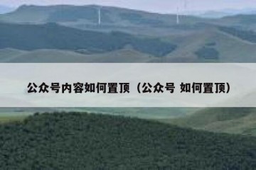 公众号内容如何置顶（公众号 如何置顶）