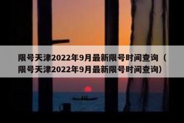 限号天津2022年9月最新限号时间查询（限号天津2022年9月最新限号时间查询）