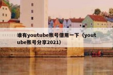 谁有youtube账号借用一下（youtube账号分享2021）