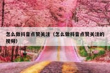 怎么做抖音点赞关注（怎么做抖音点赞关注的视频）