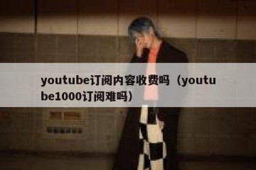 youtube订阅内容收费吗（youtube1000订阅难吗）