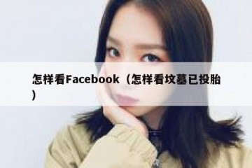 怎样看Facebook（怎样看坟墓已投胎）
