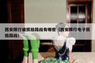 西安限行被抓拍路段有哪些（西安限行电子抓拍路段）