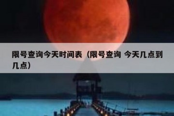 限号查询今天时间表（限号查询 今天几点到几点）