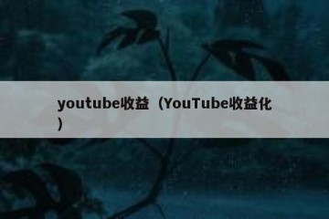 youtube收益（YouTube收益化）