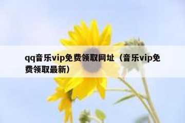 qq音乐vip免费领取网址（音乐vip免费领取最新）