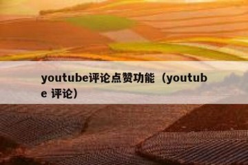 youtube评论点赞功能（youtube 评论）