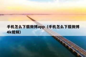 手机怎么下载微博app（手机怎么下载微博4k视频）