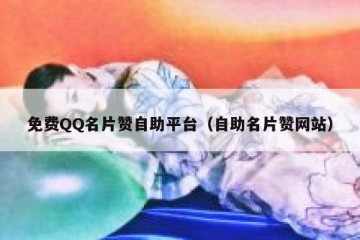 免费QQ名片赞自助平台（自助名片赞网站）