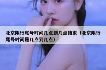 北京限行尾号时间几点到几点结束（北京限行尾号时间是几点到几点）