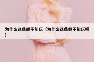 为什么这些都不能玩（为什么这些都不能玩呀）